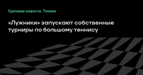 «Лужники» объявляет о запуске собственных теннисных турниров «Лужники» объявляет о запуске собственных теннисных турниров