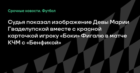 Судья показал игроку «Боки» изображение Девы Марии вместе с карточкой в матче против «Бенфики» Судья показал игроку «Боки» изображение Девы Марии вместе с карточкой в матче против «Бенфики»