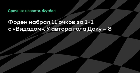 Фил Фоден набрал 11 очков в матче против «Видада», Доку – 8 очков Фил Фоден набрал 11 очков в матче против «Видада», Доку – 8 очков