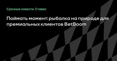 Незабываемый досуг для премиальных клиентов BetBoom: рыбалка на природе
