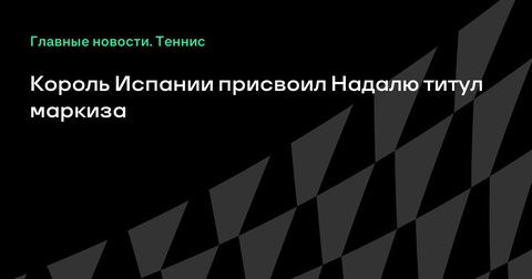 Рафаэль Надаль удостоен титула маркиза