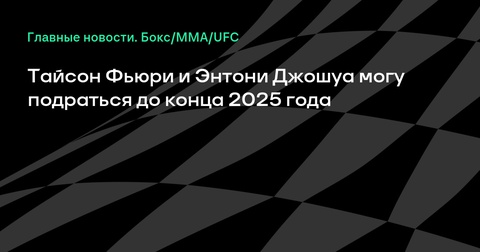 Тайсон Фьюри и Энтони Джошуа могут провести бой до конца 2025 года Тайсон Фьюри и Энтони Джошуа могут провести бой до конца 2025 года