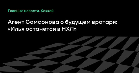 Агент подтверждает, что Илья Самсонов останется в НХЛ