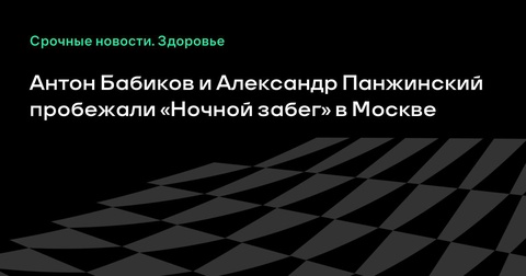 Антон Бабиков и Александр Панжинский приняли участие в «Ночном забеге» в Москве