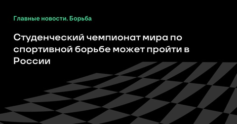 Россия может стать принимающей страной для Студенческого чемпионата мира по спортивной борьбе