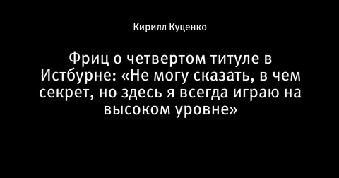 Тэйлор Фриц завоевал четвертый титул в Истбурне
