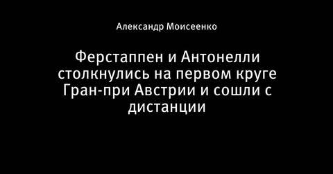 Ферстаппен и Антонелли сошли с дистанции на первом круге Гран-при Австрии Ферстаппен и Антонелли сошли с дистанции на первом круге Гран-при Австрии