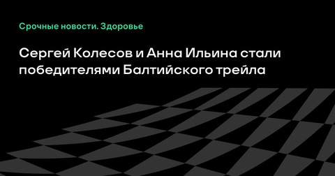 Сергей Колесов и Анна Ильина стали триумфаторами Балтийского трейла