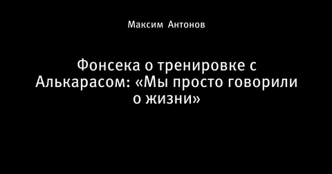 Фонсека поделился впечатлениями от совместной тренировки с Алькарасом Фонсека поделился впечатлениями от совместной тренировки с Алькарасом