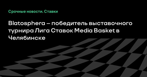 Blatosphera побеждает в турнире Лига Ставок Media Basket в Челябинске